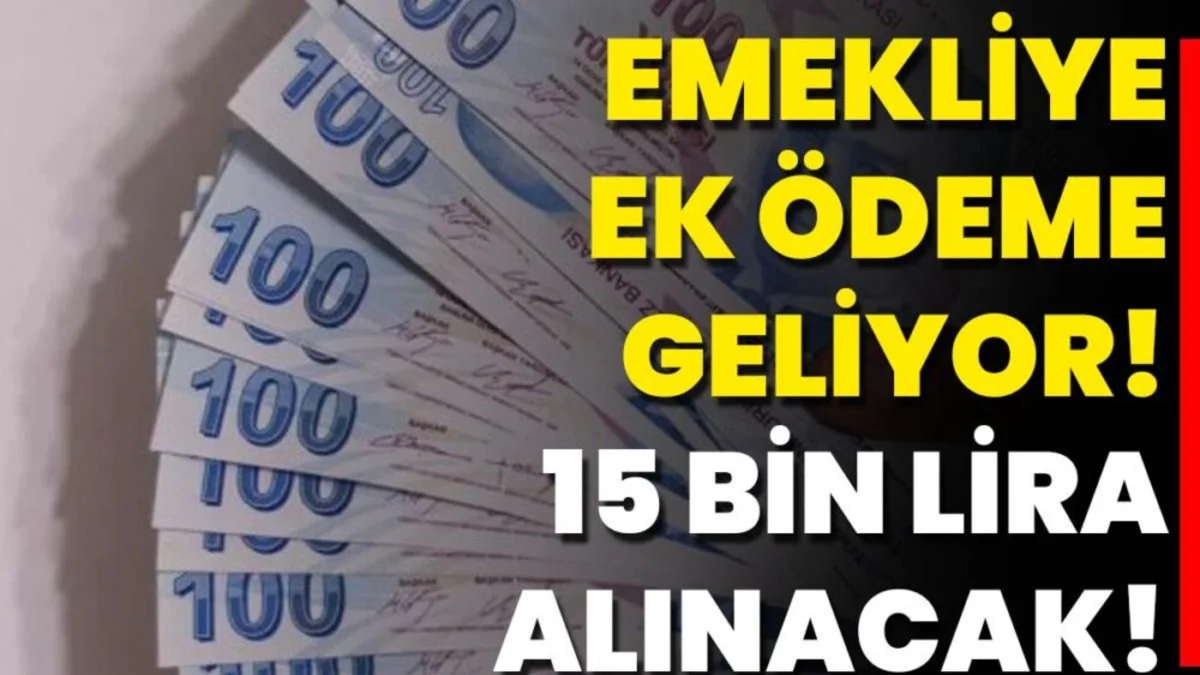 15 Milyon Emekliye 15 Bin TL Ek Ödeme! Başvuru Şartları ve Detaylar Açıklandı