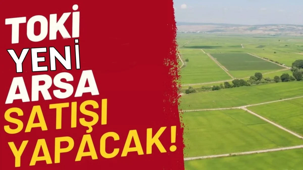 Arsa Sahibi Olmak İsteyenler: Eviniz Olsa Bile TOKİ'den Başvuru Yapabileceksiniz! - Gündem Haberleri
